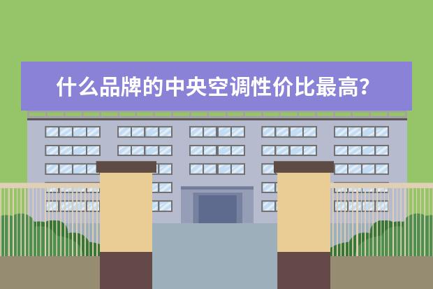 什么品牌的中央空调性价比最高？