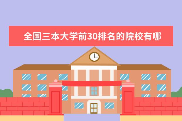 全国三本大学前30排名的院校有哪些好专业就业率最高的院校