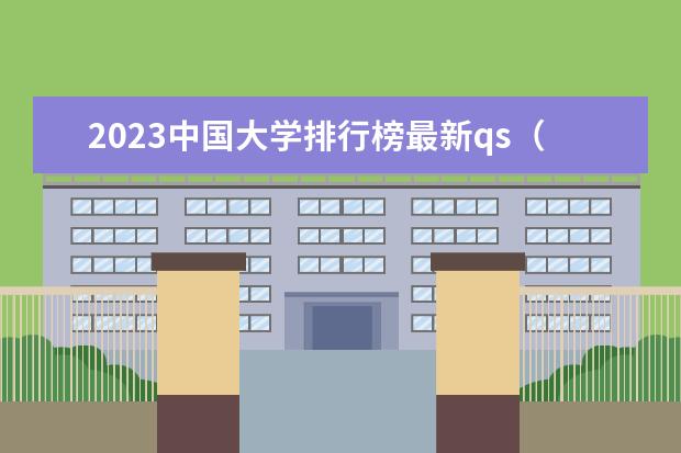 2023中国大学排行榜最新qs（中国的大学排行榜2023）