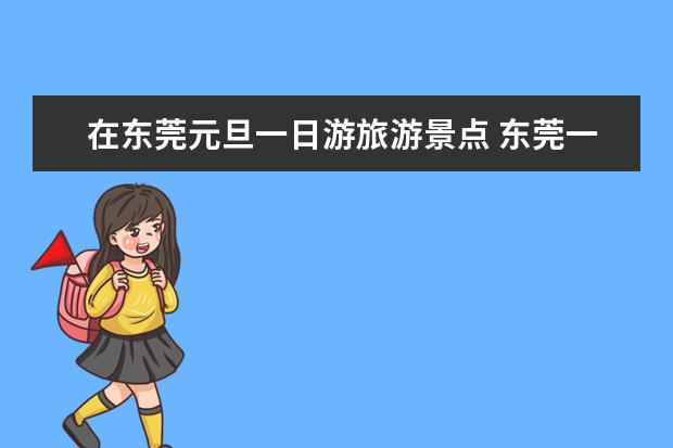 在东莞元旦一日游旅游景点 东莞一日游最佳去处