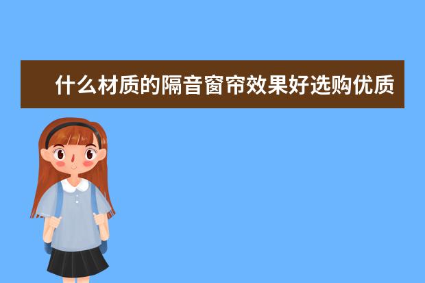 什么材质的隔音窗帘效果好选购优质窗帘有学问