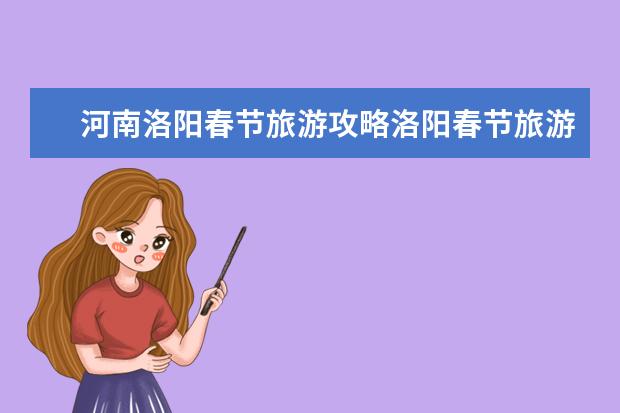 河南洛阳春节旅游攻略洛阳春节旅游攻略(洛阳春节免费的33个景点)