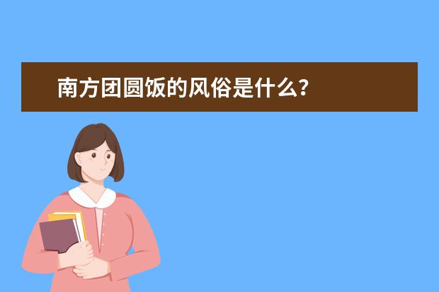 南方团圆饭的风俗是什么？