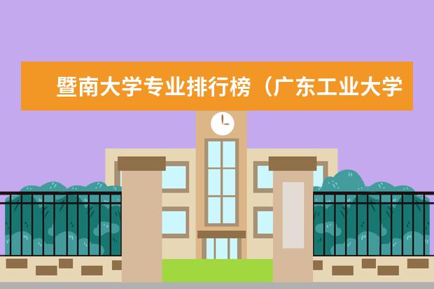 暨南大学专业排行榜（广东工业大学王牌专业排名）