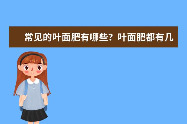 常见的叶面肥有哪些?叶面肥都有几大类?