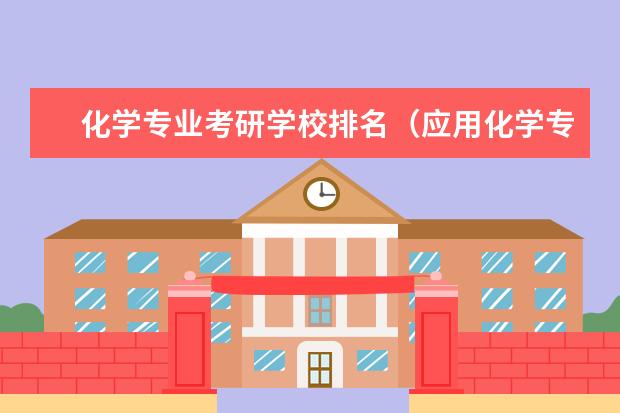 化学专业考研学校排名(应用化学专业排名大学)