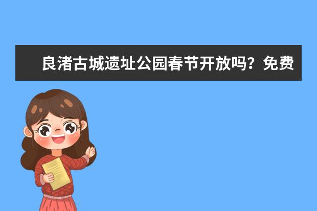 良渚古城遗址公园春节开放吗？免费门票预订