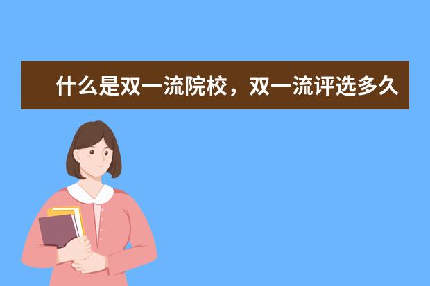 什么是双一流院校,双一流评选多久评估一次?