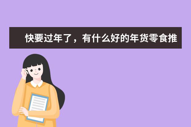 快要过年了,有什么好的年货零食推荐吗?