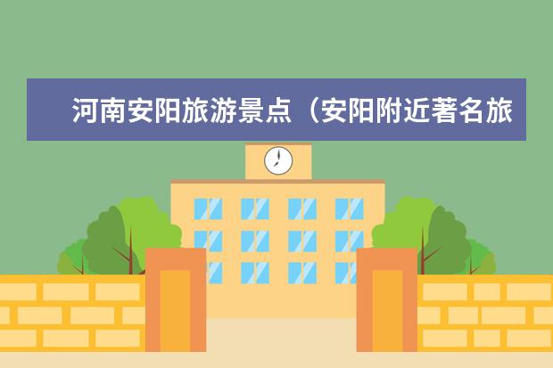 河南安阳旅游景点（安阳附近著名旅游景点）