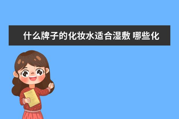 什么牌子的化妆水适合湿敷 哪些化妆水适合湿敷
