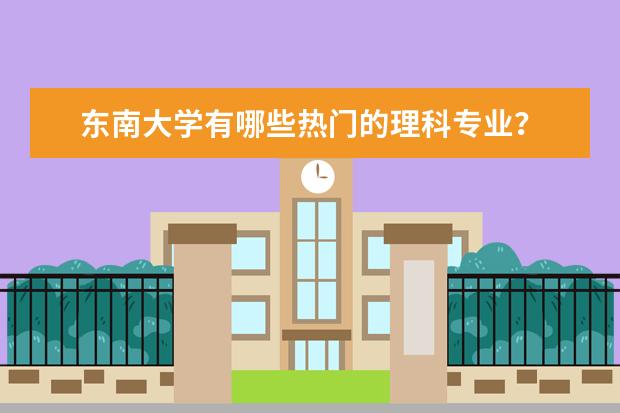 东南大学有哪些热门的理科专业?