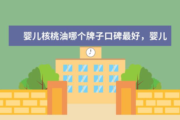 婴儿核桃油哪个牌子口碑最好,婴儿辅食核桃油哪个牌子好