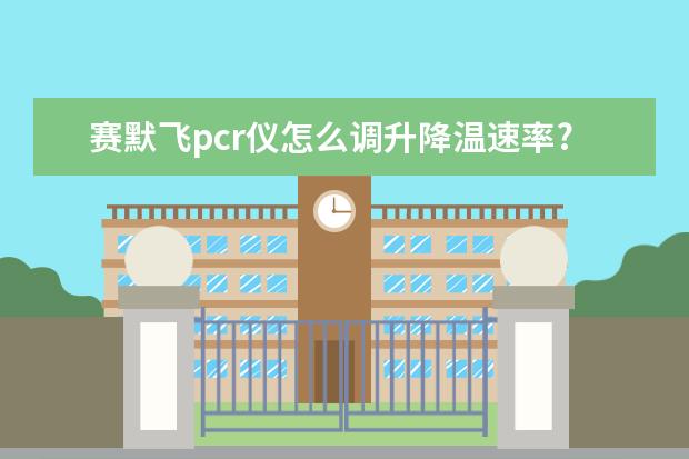 赛默飞pcr仪怎么调升降温速率?