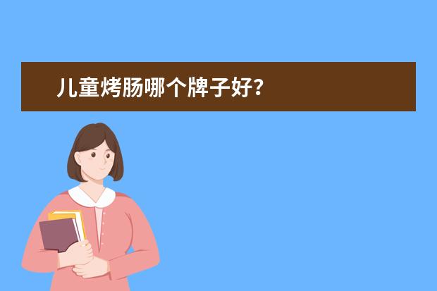 儿童烤肠哪个牌子好?