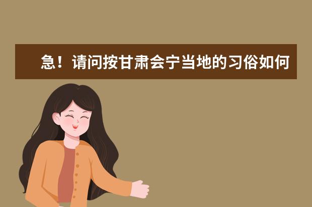 急！请问按甘肃会宁当地的习俗如何办婚事？流程是怎样的？有什么具体的讲究？（烦劳详解！）