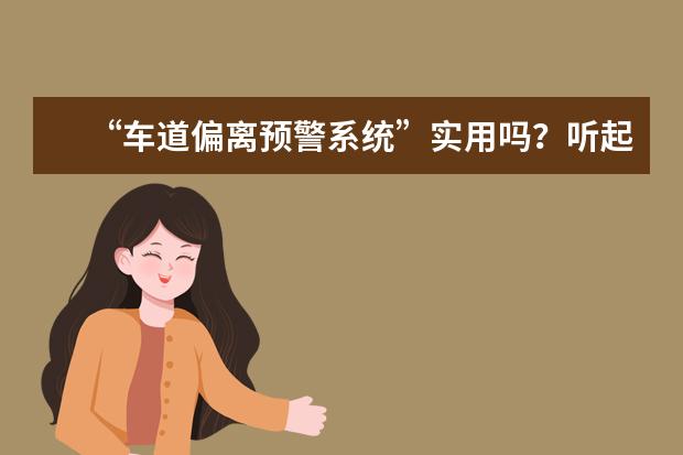 “车道偏离预警系统”实用吗?听起来怎么和导航差不多?