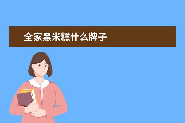 全家黑米糕什么牌子