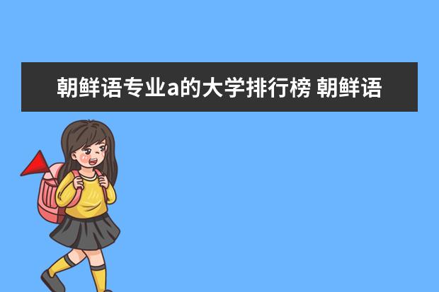 朝鲜语专业a的大学排行榜 朝鲜语专业大学排名