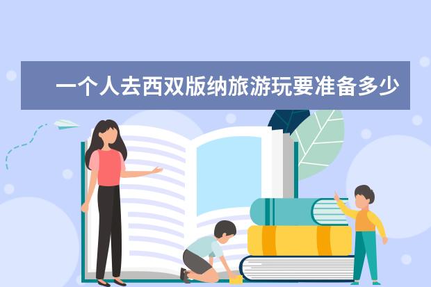 一个人去西双版纳旅游玩要准备多少钱