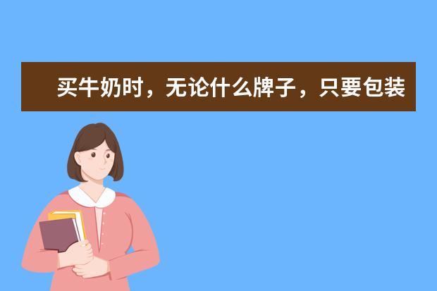 买牛奶时,无论什么牌子,只要包装上有“3个字”的,都是纯牛奶