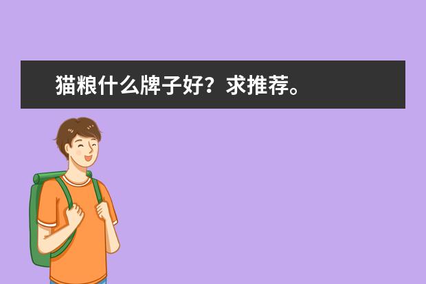 猫粮什么牌子好？求推荐。