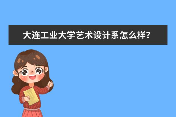 大连工业大学艺术设计系怎么样?