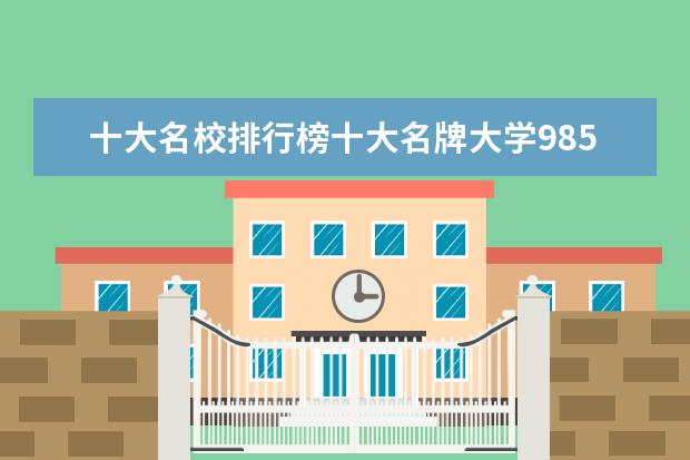 十大名校排行榜十大名牌大学985 中国十大名校排行榜十大名牌大学