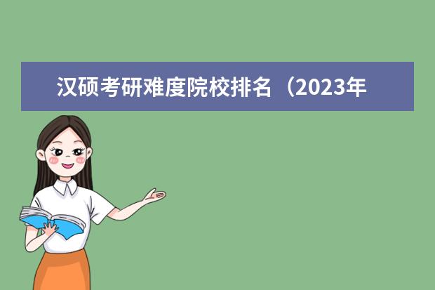 汉硕考研难度院校排名(2023年大学专业排行榜最新)