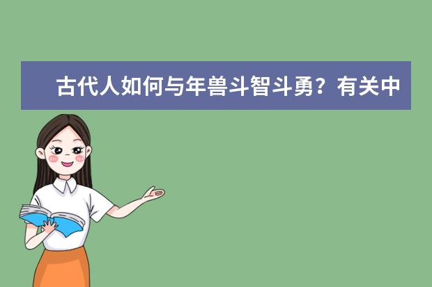 古代人如何与年兽斗智斗勇?有关中国春节文化和习俗都有什么?