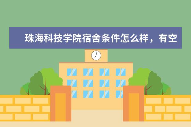 珠海科技学院宿舍条件怎么样,有空调吗(含宿舍图片)