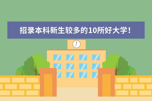 招录本科新生较多的10所好大学!普通高中的学生如何考上一本?