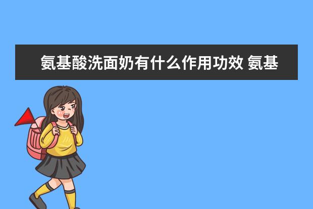 氨基酸洗面奶有什么作用功效 氨基酸洗面奶哪个牌子好