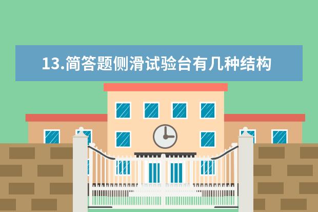 13.简答题侧滑试验台有几种结构形式?单板式倒滑台检验步骤是什么?