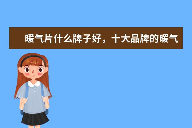 暖气片什么牌子好，十大品牌的暖气片都有哪些品牌？