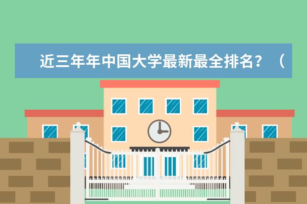 近三年年中国大学最新最全排名?(中国10大名校排行榜)