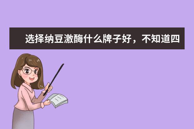 选择纳豆激酶什么牌子好,不知道四十岁的女人可不可吃?