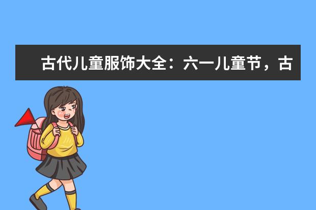 古代儿童服饰大全:六一儿童节,古风宝宝大作战!(中国建国时儿童的衣着)