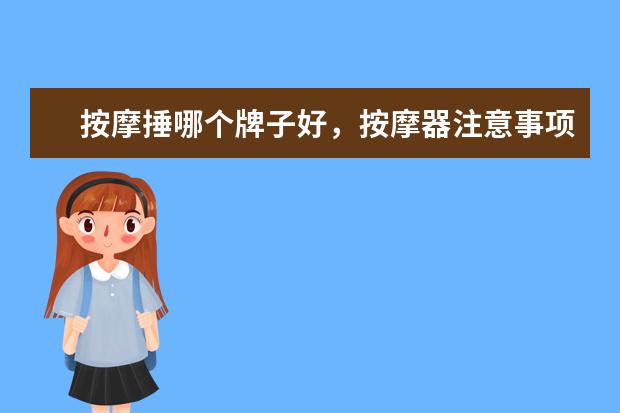 按摩捶哪个牌子好，按摩器注意事项