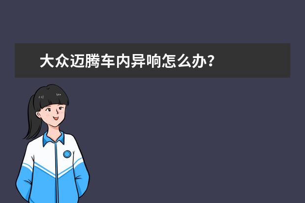大众迈腾车内异响怎么办？