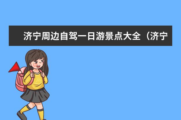 济宁周边自驾一日游景点大全（济宁附近推荐旅游景点）