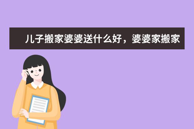 儿子搬家婆婆送什么好，婆婆家搬家 我应该送什么礼物最合适呢?