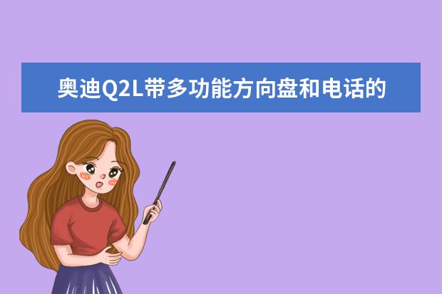 奥迪Q2L带多功能方向盘和电话的汽车电话怎么使用?