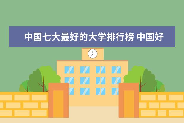 中国七大最好的大学排行榜 中国好大学排名全国排名榜