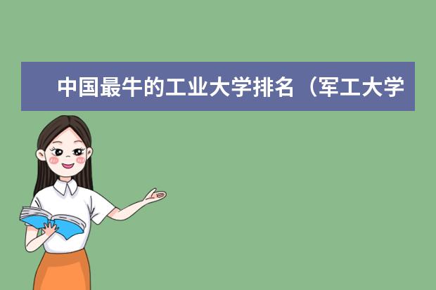 中国最牛的工业大学排名（军工大学排名）