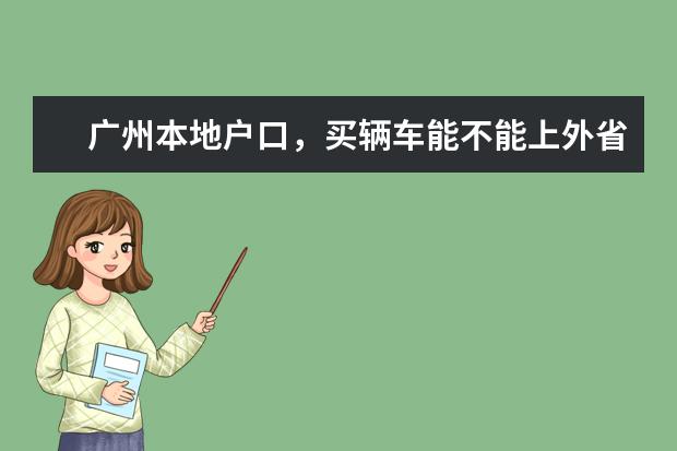 广州本地户口,买辆车能不能上外省牌,上外省牌的缺点有哪些。