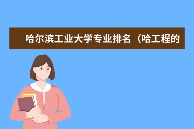 哈尔滨工业大学专业排名(哈工程的王牌专业排名)