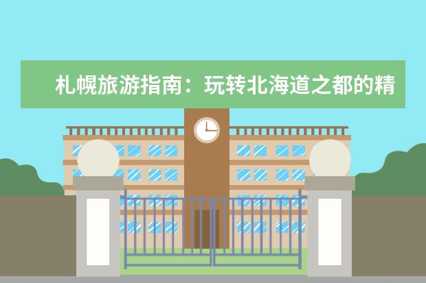 札幌旅游指南:玩转北海道之都的精华景点(北海道和札幌北海道首府札幌旅游指南)