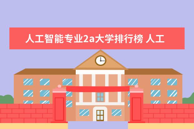 人工智能专业2a大学排行榜 人工智能专业大学排名榜