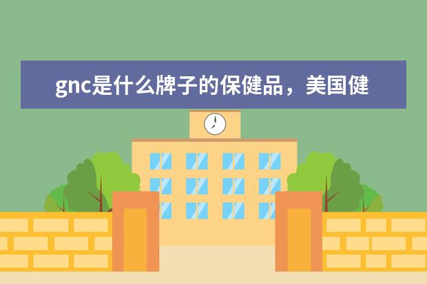 gnc是什么牌子的保健品,美国健安喜属于什么档次、和nowfoods哪个好